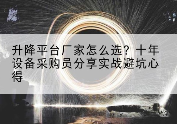 清新升降平台厂家-怎么选？十年设备采购员分享实战避坑心得