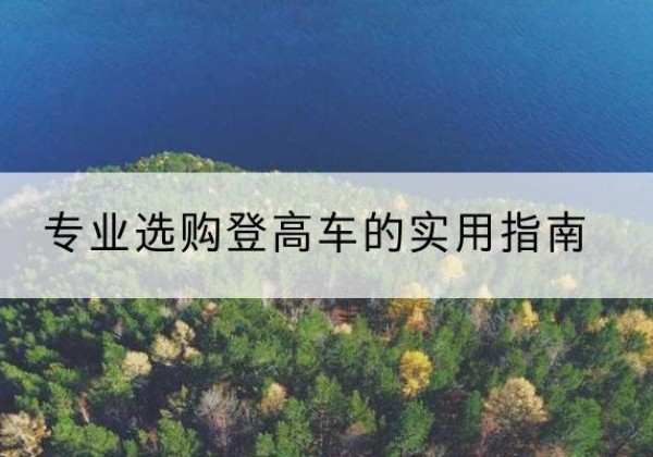 清新电动登高车厂家推荐-专业选购登高车的实用指南